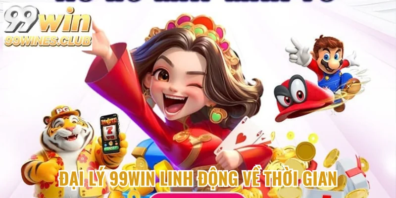 Đại lý 99Win linh động về thời gian